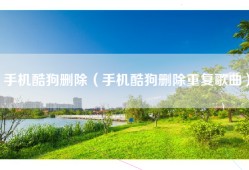 手机酷狗删除（手机酷狗删除重复歌曲）