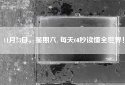 11月23日，星期六, 每天60秒读懂全世界！