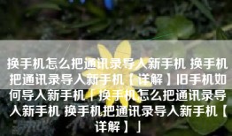 换手机怎么把通讯录导入新手机 换手机把通讯录导入新手机【详解】旧手机如何导入新手机「换手机怎么把通讯录导入新手机 换手机把通讯录导入新手机【详解】」
