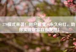 279模式来袭！用户裂变+永久分红，助你实现财富自由梦想！