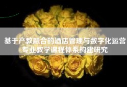 基于产教融合的酒店管理与数字化运营专业教学课程体系构建研究