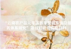 “云南农产品元宇宙数字营销系统及服务体系研究”项目启动会在校召开