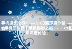 手机摄影之巅：vivo X20拍照深度体验vivox20手机怎么样「手机摄影之巅：vivo X20拍照深度体验」