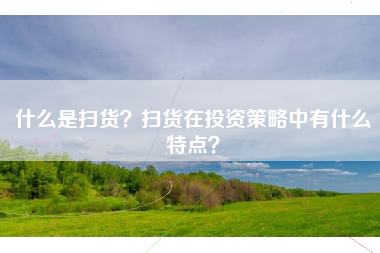 什么是扫货？扫货在投资策略中有什么特点？