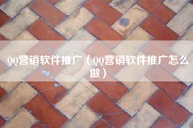 QQ营销软件推广（QQ营销软件推广怎么做）