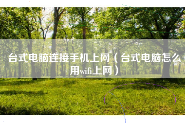 台式电脑连接手机上网（台式电脑怎么用wifi上网）