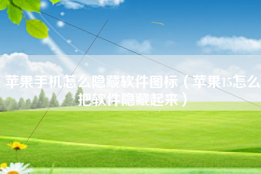 苹果手机怎么隐藏软件图标（苹果15怎么把软件隐藏起来）