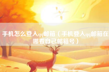 手机怎么登入qq邮箱（手机登入qq邮箱在哪看自己邮箱号）